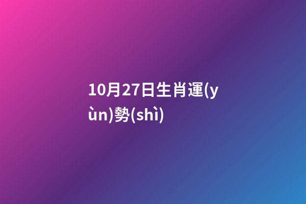 10月27日生肖運(yùn)勢(shì) (10月27日生肖運(yùn)勢(shì)解讀)-第1張-觀點(diǎn)-玄機(jī)派